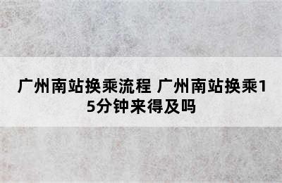 广州南站换乘流程 广州南站换乘15分钟来得及吗